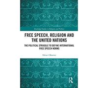 Free Speech, Religion and the United Nations: The Political Struggle to Define International Free Speech Norms (Routledge Studies in Religion and Politics)
