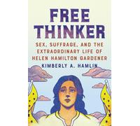 Free Thinker - Sex, Suffrage, and the Extraordinary Life of Helen Hamilton Gardener