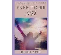 Free To Be 5D: Navigating Ascension From The Inside Out