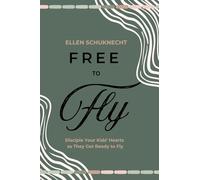 Free to Fly: Disciple Your Kids' Hearts as They Get Ready to Fly