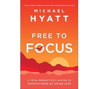 Free to Focus - A Total Productivity System to Achieve More by Doing Less