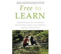 Free to Learn: Why Unleashing the Instinct to Play Will Make Our Children Happie