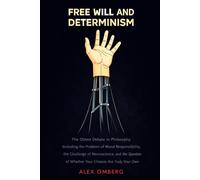 Free Will and Determinism: The Oldest Debate in Philosophy, Including the Problem of Moral Responsibility, the Challenge of Neuroscience, and the Question of Whether Your Choices Are Truly Your Own