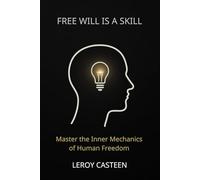 FREE WILL IS A SKILL: Master the Inner Mechanics of Human Freedom (The Remembering Series)