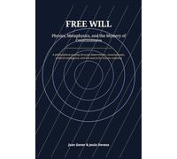 Free Will: Physics, Metaphysics, and the Mystery of Consciousness: A Philosophical Journey Through Determinism, Consciousness, Artificial Intelligence, and the Search for Human Meaning