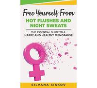 Free Yourself From Hot Flushes and Night Sweats: The Essential Guide to a Happy and Healthy Menopause