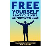 Free Yourself, Leave Your Job and Be Your Own Boss: A guide for entrepreneurs: Volume 2 (Freedom of Thoughts, Finance, Time and Location)