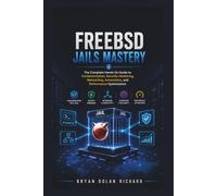 FreeBSD Jails Mastery: The Complete Hands On Guide to Containerization, Security Hardening, Networking, Automation, and Performance Optimization
