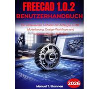 FreeCAD 1.0.2 Benutzerhandbuch: Ein umfassender Leitfaden für Anfänger zu 3D-Modellierung, Design-Workflows und fortgeschrittenen Techniken
