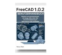 FREECAD 1.0.2 BENUTZERHANDBUCH: Meistern von parametrischem 3D-Design, BIM, CAM, FEM und Automatisierung im Open-Source-CAD-Kraftpaket