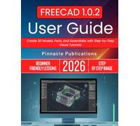 FREECAD 1.0.2 USER GUIDE 2026: Create 3D Models, Parts, and Assemblies with Step-by-Step Visual Tutorials