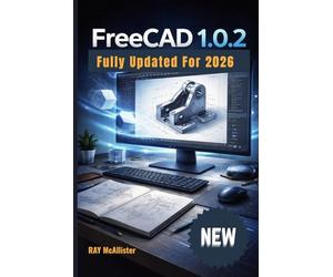 FreeCAD 1.0.2 User Guide 2026: Learn 3D Design with Hands-On Projects: Simple Solutions, Pro Tips, and Step-by-Step Skills for Beginners and Experts