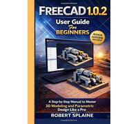 FREECAD 1.0.2 USER GUIDE FOR BEGINNERS: A Step-by-Step Manual to Master 3D Modeling and Parametric Design Like a Pro