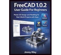 FreeCAD 1.0.2 User Guide For Beginners: Master 3D Design and Modeling for Real-World Projects with Ease (CADzenith Success Guides)
