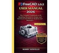 FreeCAD 1.0.2 User Manual 2026: The Complete Guidebook to 3D Modeling, Parametric Design, and Technical CAD Skills for Students and Beginners