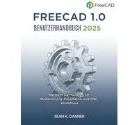 FREECAD 1.0 BENUTZERHANDB UCH 2025: Meistern Sie mühelos 3D-Modellierung, Parametrik und CNC-Workflows