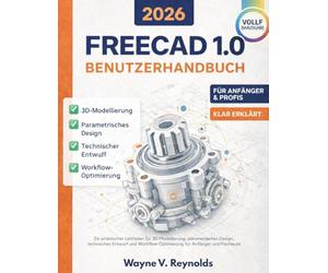 Freecad 1.0 Benutzerhandbuch 2026 Edition: Ein praktischer Leitfaden für 3D-Modellierung, parametrisches Design, technisches Entwurf und Workflow-Optimierung für Anfänger und Fachleute