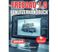 FREECAD 1.0 BENUTZERHANDBUCH: Das vollständige Schritt-für-Schritt-Handbuch für Anfänger zum Erlernen von parametrischer Modellierung, Werkbänken und 3D-Druck mit FreeCAD
