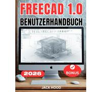 FREECAD 1.0 BENUTZERHANDBUCH: Das vollständige Schritt-für-Schritt-Handbuch für Anfänger zur Beherrschung der parametrischen 3D-Modellierung, ... 3D-Drucks sowie zum Designen von Grund auf