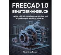 FreeCAD 1.0 Benutzerhandbuch: Meistern Sie 3D-Modellierungs-, Design- und Engineering-Projekte von Grund auf