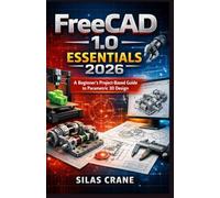 FreeCAD 1.0 Essentials 2026: A Beginner’s Project-Based Guide to Parametric 3D Design (The FreeCAD Mastery Series)