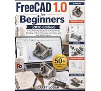 FreeCAD 1.0 for Beginners (2026 Edition): A Visual Step-by-Step Guide to Parametric 3D Modeling, Technical Drawings, Assemblies, and Real-World Projects