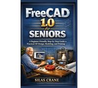 FreeCAD 1.0 for Seniors: A Beginner-Friendly, Step-by-Step Guide to Practical 3D Design, Modeling, and Printing (The FreeCAD Mastery Series)