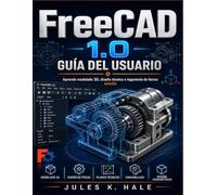 FREECAD 1.0 GUÍA DEL USUARIO: Aprende modelado 3D, diseño técnico e ingenieríadeforma sencilla