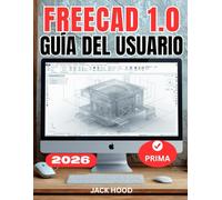 FREECAD 1.0 GUÍA DEL USUARIO: Manual completo paso a paso para principiantes para dominar el modelado paramétrico 3D, el ensamblaje, la impresión 3D y el diseño desde cero