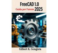 FreeCAD 1.0 Guida per l'utente 2025: Padroneggia la modellazione 3D, la progettazione meccanica e l'architettura con facilità passo dopo passo