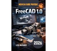 FreeCAD 1.0 Guide de l'utilisateur 2026: Logiciel de conception 3D professionnel gratuit : créez des modèles modifiables, des machines parfaitement ... et les dessins. Pour débutants et experts.