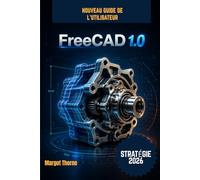 FreeCAD 1.0 Guide de l'utilisateur 2026: Nouvelle stratégie simple et progressive pour les débutants et les utilisateurs avancés