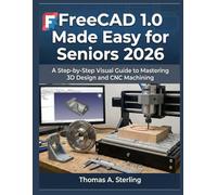 FreeCAD 1.0 Made Easy for Seniors 2026: A Step-by-Step Visual Guide to Mastering 3D Design and CNC Machining