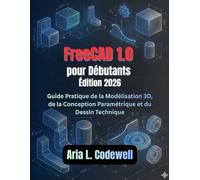 FreeCAD 1.0 pour les débutants (Édition 2026): Guide pratique de modélisation 3D, de conception paramétrique et de dessin technique