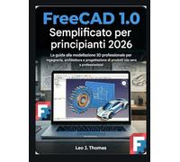 FreeCAD 1.0 Semplificato per principianti 2026: La guida alla modellazione 3D professionale per ingegneria, architettura e progettazione di prodotti (da zero a professionista)