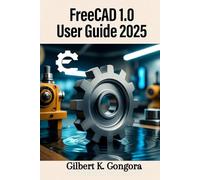 FreeCAD 1.0 User Guide 2025: Step by Step Master 3D Modeling, Mechanical Design, and Architecture with Ease