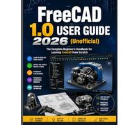 FreeCAD 1.0 USER GUIDE 2026(Unoﬃcial): The Complete Beginner’s Handbook for Learning FreeCAD from Scratch