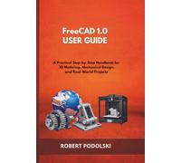 FREECAD 1.0 USER GUIDE: A Practical Step-by-Step Handbook for 3D Modeling, Mechanical Design, and Real-World Projects