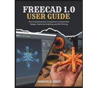 FreeCAD 1.0 User Guide: The Comprehensive Companion to Parametric Design, Technical Drafting, and 3D Printing