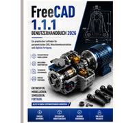 FreeCAD 1.1.1 BENUTZERHANDBUCH 2026: Ein praktischer Leitfaden für parametrisches CAD, mechanische Konstruktion und digitale Fertigung