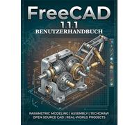 FreeCAD 1.1.1 BENUTZERHANDBUCH: Das umfassende 3D-Modellierungshandbuch für Anfänger und Fortgeschrittene - Entwerfen, Konstruieren und 3D-Drucken professioneller Teile ohne Softwarekosten.