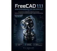 FreeCAD 1.1.1 BENUTZERHANDBUCH FÜR ANFÄNGERNERS 2027: Ein praxisorientierter, projektbasierter Leitfaden für parametrische Modellierung, Baugruppen, ... Zeichnungen, Fertigung und Automatisierung
