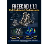 FreeCAD 1.1.1 Da Principiante A Professionista: Una guida passo passo alla modellazione parametrica, Assemblee, Disegni, CAM, FEM, e automazione con Python