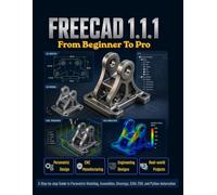 FreeCAD 1.1.1 From Beginner To Pro: A Step-by-step Guide to Parametric Modeling, Assemblies, Drawings, CAM, FEM, and Python Automation