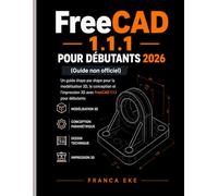 FreeCAD 1.1.1 POUR DÉBUTANTS 2026 (Guide non officiel): Guide pas à pas de modélisation, de conception et d'impression 3D avec FreeCAD 1.1.1 pour débutants