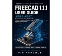 FreeCAD 1.1.1 User Guide 2026-2027: The Beginner-Friendly Step-by-Step Manual for Parametric 3D Modeling, Sketching, Part Design, Assemblies, Technical Drawings & 3D Printing Projects