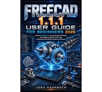 FreeCAD 1.1.1 User Guide For Beginners 2026: Build Real 3D Models, Solve Design Problems, and Create Professional Parts Without Expensive Software