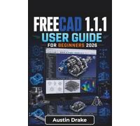 FreeCAD 1.1.1 USER GUIDE For Beginners 2026: Creating Accurate 2D Sketches, Building Functional 3D Models, Managing Assemblies, Producing Technical Drawings and Preparing Designs