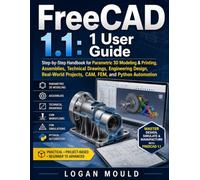 FreeCAD 1.1: 1 User Guide: Step-by-Step Handbook for Parametric 3D Modeling & Printing, Assemblies, Technical Drawings, Engineering Design, Real-World Projects, CAM, FEM, and Python Automation.