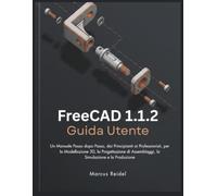 FreeCAD 1.1.2 Guida Utente: Un Manuale Passo dopo Passo, dai Principianti ai Professionisti, per la Modellazione 3D, la Progettazione di Assemblaggi, la Simulazione e la Produzione